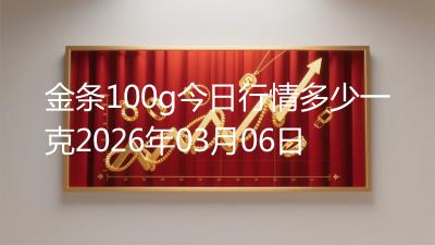 金条100g今日行情多少一克2026年03月06日