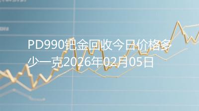 PD990钯金回收今日价格多少一克2026年02月05日