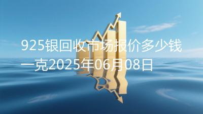 925银回收市场报价多少钱一克2025年06月08日