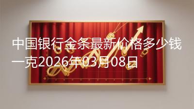 中国银行金条最新价格多少钱一克2026年03月08日