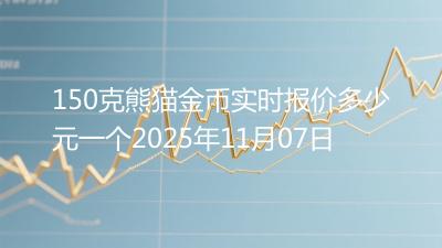 150克熊猫金币实时报价多少元一个2025年11月07日