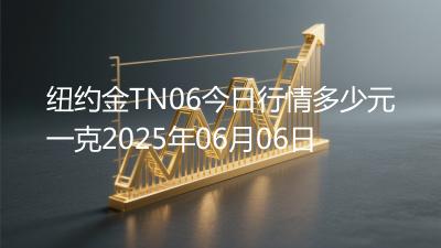 纽约金TN06今日行情多少元一克2025年06月06日