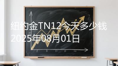 纽约金TN12今天多少钱2025年08月01日