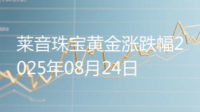莱音珠宝黄金涨跌幅2025年08月24日