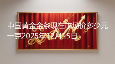 中国黄金金条现在市场价多少元一克2025年12月15日