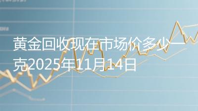黄金回收现在市场价多少一克2025年11月14日