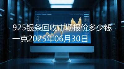 925银条回收市场报价多少钱一克2025年06月30日