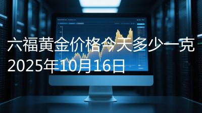 六福黄金价格今天多少一克2025年10月16日