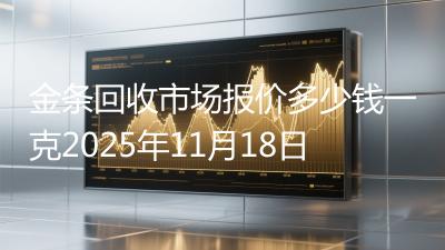 金条回收市场报价多少钱一克2025年11月18日