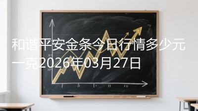 和谐平安金条今日行情多少元一克2026年03月27日