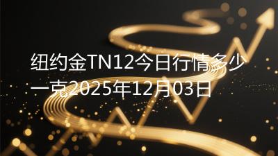 纽约金TN12今日行情多少一克2025年12月03日
