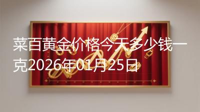 菜百黄金价格今天多少钱一克2026年01月25日