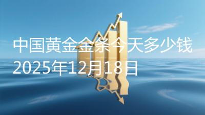 中国黄金金条今天多少钱2025年12月18日