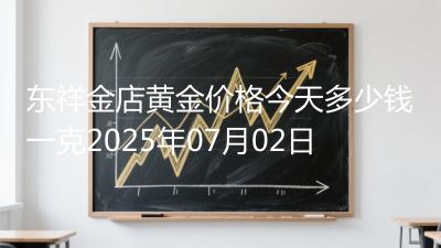 东祥金店黄金价格今天多少钱一克2025年07月02日