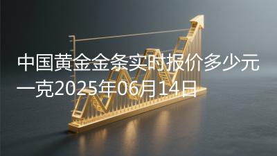 中国黄金金条实时报价多少元一克2025年06月14日