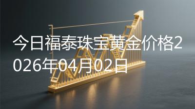 今日福泰珠宝黄金价格2026年04月02日