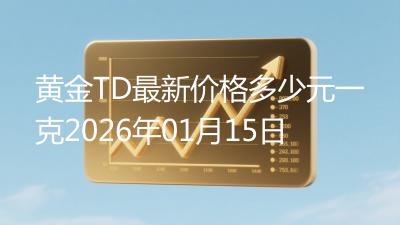 黄金TD最新价格多少元一克2026年01月15日
