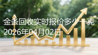 金条回收实时报价多少一克2026年04月02日
