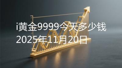 i黄金9999今天多少钱2025年11月20日
