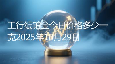 工行纸铂金今日价格多少一克2025年10月29日