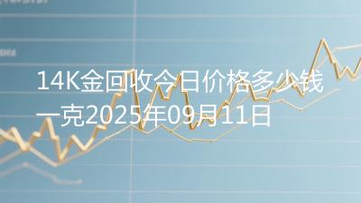 14K金回收今日价格多少钱一克2025年09月11日