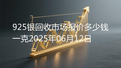 925银回收市场报价多少钱一克2025年06月12日