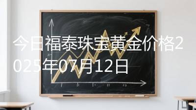 今日福泰珠宝黄金价格2025年07月12日