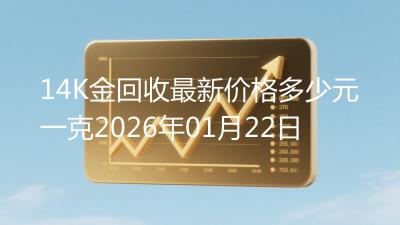 14K金回收最新价格多少元一克2026年01月22日