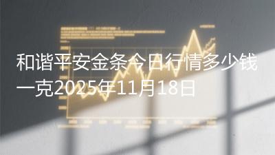 和谐平安金条今日行情多少钱一克2025年11月18日