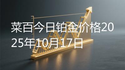 菜百今日铂金价格2025年10月17日