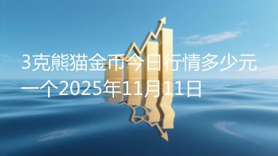 3克熊猫金币今日行情多少元一个2025年11月11日