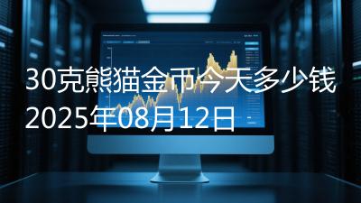 30克熊猫金币今天多少钱2025年08月12日
