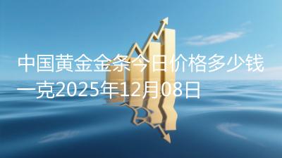 中国黄金金条今日价格多少钱一克2025年12月08日