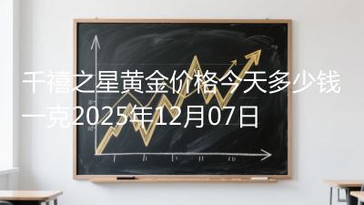 千禧之星黄金价格今天多少钱一克2025年12月07日