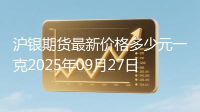 沪银期货最新价格多少元一克2025年09月27日