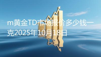m黄金TD市场报价多少钱一克2025年10月18日