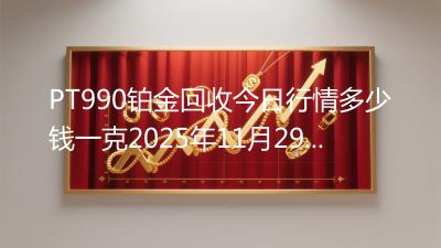 PT990铂金回收今日行情多少钱一克2025年11月29日