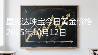 星光达珠宝今日黄金价格2025年10月12日