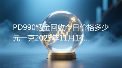 PD990钯金回收今日价格多少元一克2025年11月14日