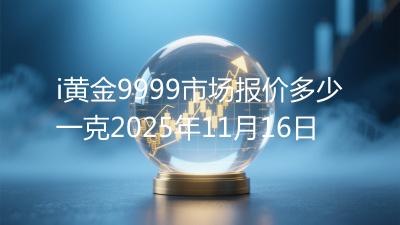i黄金9999市场报价多少一克2025年11月16日