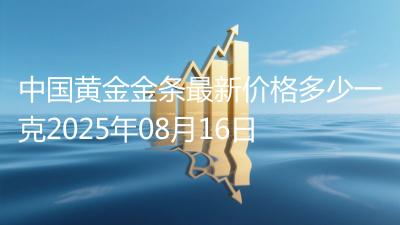 中国黄金金条最新价格多少一克2025年08月16日