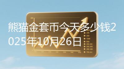 熊猫金套币今天多少钱2025年10月26日