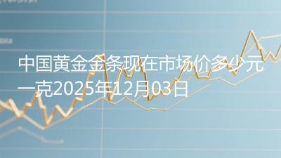 中国黄金金条现在市场价多少元一克2025年12月03日