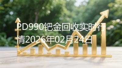 PD990钯金回收实时行情2026年02月24日