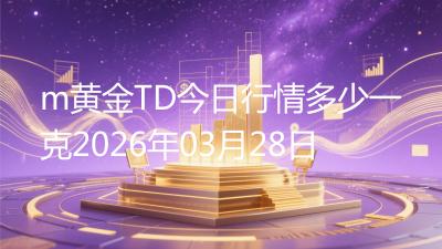 m黄金TD今日行情多少一克2026年03月28日
