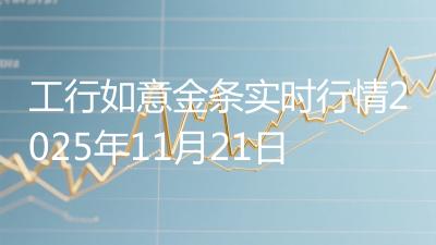 工行如意金条实时行情2025年11月21日