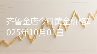 齐鲁金店今日黄金价格2025年10月01日