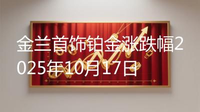 金兰首饰铂金涨跌幅2025年10月17日