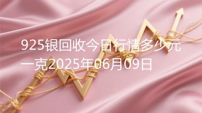 925银回收今日行情多少元一克2025年06月09日